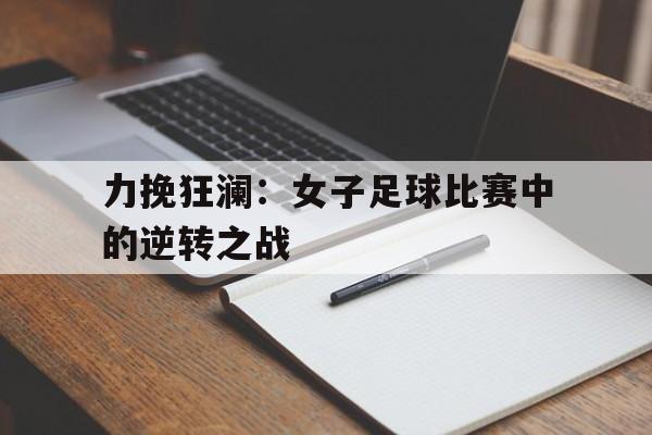 力挽狂澜：女子足球比赛中的逆转之战的简单介绍