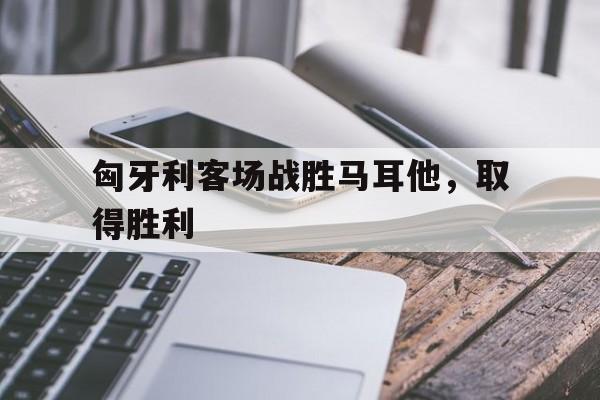 随机匈牙利客场战胜马耳他，取得胜利