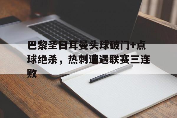 随机巴黎圣日耳曼头球破门+点球绝杀，热刺遭遇联赛三连败巴黎圣日耳曼球迷会